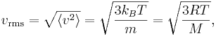 
v_{\mathrm{rms}} = \sqrt{\langle v^{2} \rangle} = \sqrt{\frac{3 k_{B} T}{m}} = \sqrt{\frac{3 R T}{M}},
