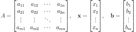 
A=
\begin{bmatrix}
a_{11} & a_{12} & \cdots & a_{1n} \\
a_{21} & a_{22} & \cdots & a_{2n} \\
\vdots & \vdots & \ddots & \vdots \\
a_{m1} & a_{m2} & \cdots & a_{mn}
\end{bmatrix},\quad
\bold{x}=
\begin{bmatrix}
x_1 \\
x_2 \\
\vdots \\
x_n
\end{bmatrix},\quad
\bold{b}=
\begin{bmatrix}
b_1 \\
b_2 \\
\vdots \\
b_m
\end{bmatrix}
