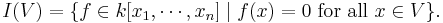 I(V) = \{f \in k[x_1,\cdots,x_n] \mid f(x) = 0 \mbox{ for all } x\in V\}.