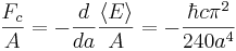 {F_c \over A} = -
\frac{d}{da} \frac{\langle E \rangle}{A} =
-\frac {\hbar c \pi^2} {240 a^4}