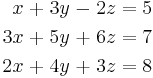 \begin{alignat}{7}
 x &&\; + \;&& 3y &&\; - \;&& 2z &&\; = \;&& 5 & \\
3x &&\; + \;&& 5y &&\; + \;&& 6z &&\; = \;&& 7 & \\
2x &&\; + \;&& 4y &&\; + \;&& 3z &&\; = \;&& 8 &
\end{alignat}