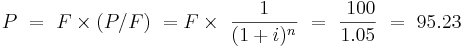  P \  =  \   F \times (P/F)  \ = F \times \ { 1 \over (1+i)^n }  \ = \ \frac{\ 100}{1.05} \ = \  95.23