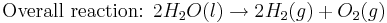 \mbox{Overall reaction: }2H_{2}O(l) \rightarrow 2H_{2}(g) + O_{2}(g)\,