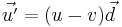 \vec{u'} = ( u - v ) \vec{d}\,\!