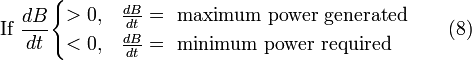  \mbox{If } \frac {dB}{dt} \begin{cases} >0, & \frac {dB}{dt}=\mbox{ maximum power generated} \\ <0, & \frac {dB}{dt}=\mbox{ minimum power required} \end{cases} \qquad \mbox{(8)} 