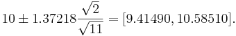 10\pm1.37218 \frac{\sqrt{2}}{\sqrt{11}} = [9.41490, 10.58510].