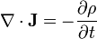 \nabla \cdot \mathbf{J} = -\frac{\partial\rho}{\partial t}