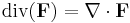  \operatorname{div}(\mathbf{F}) = \nabla \cdot \mathbf{F} 