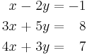 \begin{alignat}{5}
  x &&\; - \;&& 2y &&\; = \;&& -1 & \\
 3x &&\; + \;&& 5y &&\; = \;&&  8 & \\
 4x &&\; + \;&& 3y &&\; = \;&&  7 &
\end{alignat}