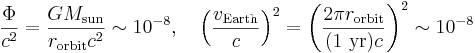 \frac{\Phi}{c^2}=\frac{GM_\mathrm{sun}}{r_\mathrm{orbit}c^2} \sim 10^{-8},

\quad \left(\frac{v_\mathrm{Earth}}{c}\right)^2=\left(\frac{2\pi r_\mathrm{orbit}}{(1\ \mathrm{yr})c}\right)^2 \sim 10^{-8} 