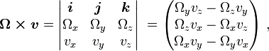 \boldsymbol{\Omega \times v} = \begin{vmatrix} \boldsymbol{i}&\boldsymbol{j}&\boldsymbol{k} \\ \Omega_x & \Omega_y & \Omega_z \\ v_x & v_y & v_z \end{vmatrix}\ = \begin{pmatrix} \Omega_y v_z - \Omega_z v_y \\ \Omega_z v_x - \Omega_x v_z \\ \Omega_x v_y - \Omega_y v_x \end{pmatrix}\ ,