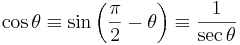 \cos \theta \equiv \sin \left(\frac{\pi}{2} - \theta \right) \equiv \frac{1}{\sec \theta}\,