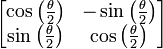 \left[ \begin{matrix} \cos \left( \frac{\theta}{2} \right) & -\sin \left( \frac{\theta}{2} \right) \\ 
                               \sin \left( \frac{\theta}{2} \right) &  \cos \left( \frac{\theta}{2} \right) \end{matrix} \right]