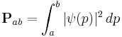 \mathbf{P}_{ab} = \int_{a}^{b} |\psi(p)|^2\, dp 