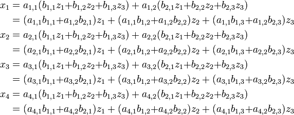 \begin{align}
  x_1 & = a_{1,1}(b_{1,1}z_1{+}b_{1,2}z_2{+}b_{1,3}z_3)+a_{1,2}(b_{2,1}z_1{+}b_{2,2}z_2{+}b_{2,3}z_3) \\
      & = (a_{1,1} b_{1,1}{+}a_{1,2} b_{2,1})z_1+(a_{1,1} b_{1,2}{+}a_{1,2} b_{2,2})z_2+(a_{1,1} b_{1,3}{+}a_{1,2} b_{2,3})z_3 \\
  x_2 & = a_{2,1}(b_{1,1}z_1{+}b_{1,2}z_2{+}b_{1,3}z_3)+a_{2,2}(b_{2,1}z_1{+}b_{2,2}z_2{+}b_{2,3}z_3) \\
      & = (a_{2,1} b_{1,1}{+}a_{2,2} b_{2,1})z_1+(a_{2,1} b_{1,2}{+}a_{2,2} b_{2,2})z_2+(a_{2,1} b_{1,3}{+}a_{2,2} b_{2,3})z_3 \\
  x_3 & = a_{3,1}(b_{1,1}z_1{+}b_{1,2}z_2{+}b_{1,3}z_3)+a_{3,2}(b_{2,1}z_1{+}b_{2,2}z_2{+}b_{2,3}z_3) \\
      & = (a_{3,1} b_{1,1}{+}a_{3,2} b_{2,1})z_1+(a_{3,1} b_{1,2}{+}a_{3,2} b_{2,2})z_2+(a_{3,1} b_{1,3}{+}a_{3,2} b_{2,3})z_3 \\
  x_4 & = a_{4,1}(b_{1,1}z_1{+}b_{1,2}z_2{+}b_{1,3}z_3)+a_{4,2}(b_{2,1}z_1{+}b_{2,2}z_2{+}b_{2,3}z_3) \\
      & = (a_{4,1} b_{1,1}{+}a_{4,2} b_{2,1})z_1+(a_{4,1} b_{1,2}{+}a_{4,2} b_{2,2})z_2+(a_{4,1} b_{1,3}{+}a_{4,2} b_{2,3})z_3
\end{align}