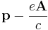  \mathbf{p} -\frac {e \mathbf{A} }{c}