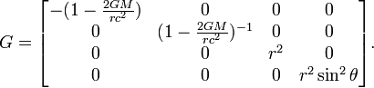 G = \begin{bmatrix} -(1-\frac{2GM}{rc^2}) & 0 & 0 & 0\\ 0 & (1-\frac{2GM}{r c^2})^{-1} & 0 & 0 \\ 0 & 0 & r^2 & 0 \\ 0 & 0 & 0 & r^2 \sin^2 \theta \end{bmatrix}. \ 