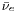 \begin{smallmatrix}\bar{\nu}_e\end{smallmatrix}