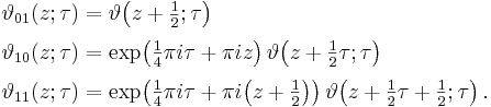 
\begin{align}
\vartheta_{01}(z;\tau)& = \vartheta\!\left(z+{\textstyle\frac{1}{2}};\tau\right)\\[3pt]
\vartheta_{10}(z;\tau)& = \exp\!\left({\textstyle\frac{1}{4}}\pi i \tau + \pi i z\right)
\vartheta\!\left(z + {\textstyle\frac{1}{2}}\tau;\tau\right)\\[3pt]
\vartheta_{11}(z;\tau)& = \exp\!\left({\textstyle\frac{1}{4}}\pi i \tau + \pi i\!\left(z+{\textstyle
\frac{1}{2}}\right)\right)\vartheta\!\left(z+{\textstyle\frac{1}{2}}\tau + {\textstyle\frac{1}{2}};\tau\right).
\end{align}
