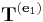 \ \mathbf{T}^{(\mathbf{e}_1)}