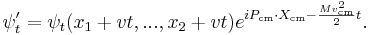 
\psi'_t = \psi_t(x_1 + v t, ..., x_2 + vt) e^{i P_\mathrm{cm}\cdot X_\mathrm{cm} - {Mv_\mathrm{cm}^2\over 2}t}.
\,