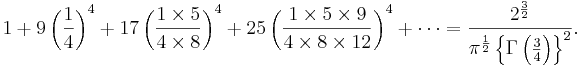 1 + 9\left(\frac{1}{4}\right)^4 + 17\left(\frac{1\times5}{4\times8}\right)^4 + 25\left(\frac{1\times5\times9}{4\times8\times12}\right)^4 + \cdots = \frac{2^\frac{3}{2}}{\pi^\frac{1}{2}\left \lbrace \Gamma\left(\frac{3}{4}\right)\right \rbrace^2}.