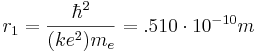 r_1 = {\hbar^2 \over (ke^2) m_e} = .510 \cdot 10^{-10} m 