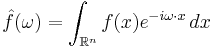 \hat{f}(\omega) = \int_{\mathbb{R}^n} f(x) e^{- i\omega\cdot x}\,dx 