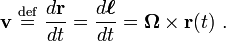  \mathbf{v}\  \stackrel{\mathrm{def}}{=}\  \frac {d \mathbf{r}}{dt} = \frac {d\boldsymbol{\ell}}{dt} = \boldsymbol {\Omega} \times \mathbf{r} ( t )\ . 