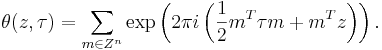 \theta (z,\tau)=\sum_{m\in Z^n} \exp\left(2\pi i 
\left(\frac{1}{2} m^T \tau m +m^T z \right)\right). 