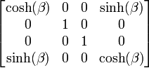  \left[ \begin{matrix} \cosh(\beta) & 0 & 0 & \sinh(\beta) \\
                                0            & 1 & 0 & 0            \\
                                0            & 0 & 1 & 0            \\
                                \sinh(\beta) & 0 & 0 & \cosh(\beta) \end{matrix} \right] 