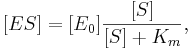  [ES] = [E_0]\frac{[S]}{[S] + K_m} , 