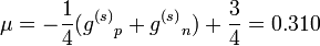 \mu = -{1\over 4}({g^{(s)}}_p + {g^{(s)}}_n) + {3\over 4} = 0.310