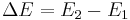 \Delta E = E_2 - E_1