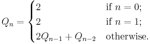 Q_n=\begin{cases}2&\mbox{if }n=0;\\2&\mbox{if }n=1;\\2Q_{n-1}+Q_{n-2}&\mbox{otherwise.}\end{cases}