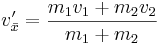  \ v_{ \bar{x} }' = \frac{m_{1}v_{1}+m_{2}v_{2}}{m_{1}+m_{2}}