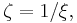 \zeta = 1 / \xi,