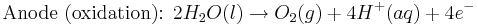 \mbox{Anode (oxidation): }2H_{2}O(l) \rightarrow O_{2}(g) + 4H^{+}(aq) + 4e^{-}\,