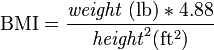 \mathrm{BMI} = \frac{\mathit{weight} \ \mathrm{(lb)}*4.88}{\mathit{height}^2 (\mathrm{ft^2})}