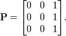 \mathbf{P} = \begin{bmatrix} 0 & 0 & 1 \\ 0 & 0 & 1 \\ 0 & 0 & 1 \end{bmatrix}.