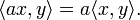 \langle ax,y\rangle= a \langle x,y\rangle.