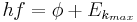 hf = \phi + E_{k_{max}} \,