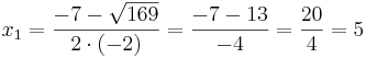 x_1=\frac{-7-\sqrt{169}}{2\cdot(-2)}=\frac{-7-13}{-4} =\frac{20}{4}= 5