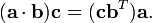  (\mathbf{a} \cdot \mathbf{b})  \mathbf{c} = (\mathbf{c} \mathbf{b}^T) \mathbf{a}.