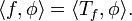 \langle f, \phi\rangle = \langle T_f,\phi\rangle.