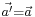 \scriptstyle{\vec{a'} = \vec{a}}