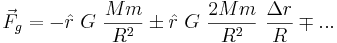 \vec F_g = - \hat r ~ G ~ \frac{M m}{R^2} \pm  \hat r ~ G ~ \frac{2 M m }{R^2} ~ \frac{\Delta r}{R} \mp ... 