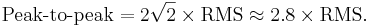 
\mbox{Peak-to-peak} = 2 \sqrt{2} \times \mbox{RMS} \approx 2.8 \times \mbox{RMS}. \,
