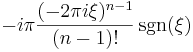 -i\pi \frac{(-2\pi i\xi)^{n-1}}{(n-1)!} \sgn(\xi)