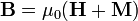 \mathbf{B} = \mu_0(\mathbf{H} + \mathbf{M})